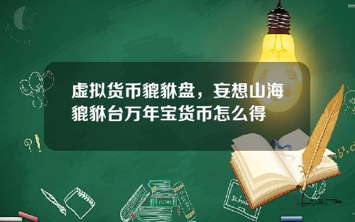 虚拟货币貔貅盘，妄想山海貔貅台万年宝货币怎么得