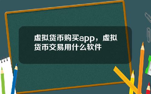 虚拟货币购买app，虚拟货币交易用什么软件