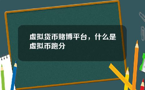 虚拟货币赌博平台，什么是虚拟币跑分