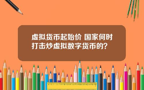 虚拟货币起始价 国家何时打击炒虚拟数字货币的？