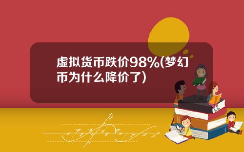 虚拟货币跌价98%(梦幻币为什么降价了)