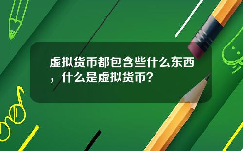 虚拟货币都包含些什么东西，什么是虚拟货币？