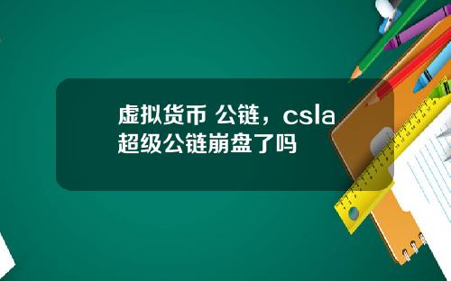 虚拟货币 公链，csla超级公链崩盘了吗