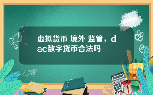 虚拟货币 境外 监管，dac数字货币合法吗