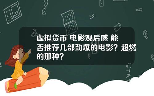 虚拟货币 电影观后感 能否推荐几部劲爆的电影？超燃的那种？