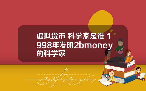 虚拟货币 科学家是谁 1998年发明2bmoney的科学家