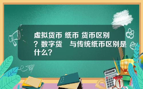 虚拟货币 纸币 货币区别？数字货帀与传统纸币区别是什么？