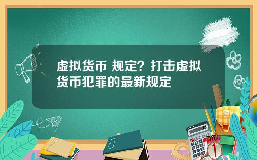 虚拟货币 规定？打击虚拟货币犯罪的最新规定