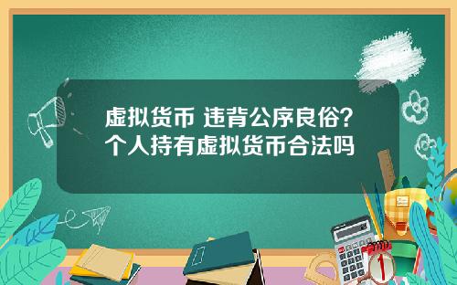 虚拟货币 违背公序良俗？个人持有虚拟货币合法吗