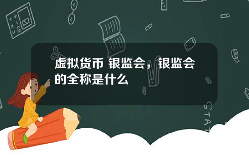 虚拟货币 银监会，银监会的全称是什么