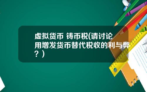 虚拟货币 铸币税(请讨论用增发货币替代税收的利与弊？)