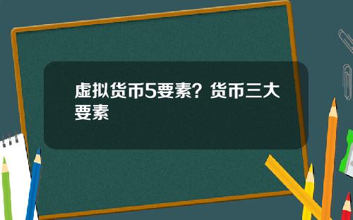 虚拟货币5要素？货币三大要素