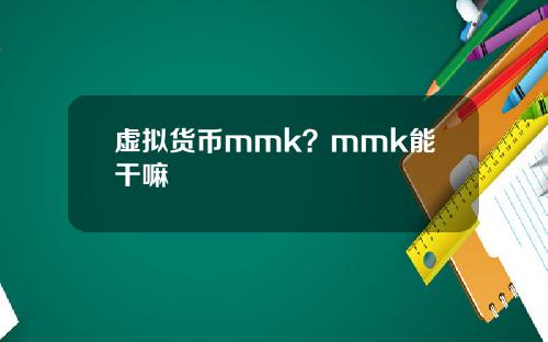 虚拟货币mmk？mmk能干嘛