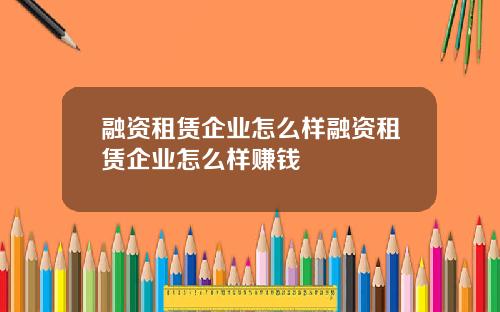 融资租赁企业怎么样融资租赁企业怎么样赚钱