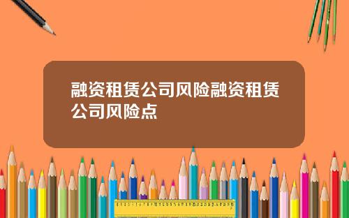 融资租赁公司风险融资租赁公司风险点