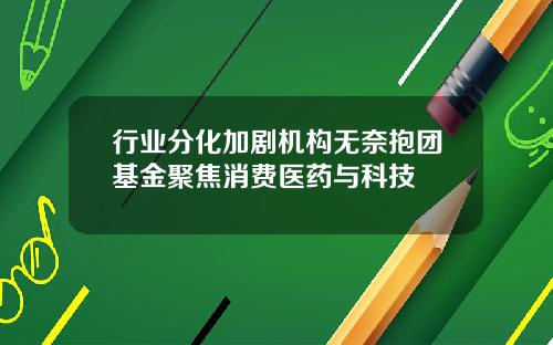 行业分化加剧机构无奈抱团基金聚焦消费医药与科技