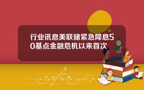 行业讯息美联储紧急降息50基点金融危机以来首次