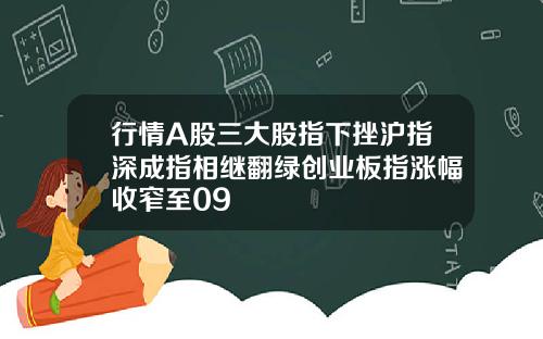 行情A股三大股指下挫沪指深成指相继翻绿创业板指涨幅收窄至09