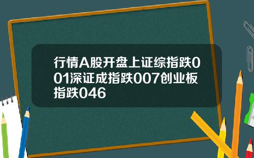 行情A股开盘上证综指跌001深证成指跌007创业板指跌046