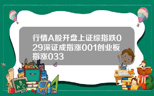 行情A股开盘上证综指跌029深证成指涨001创业板指涨033