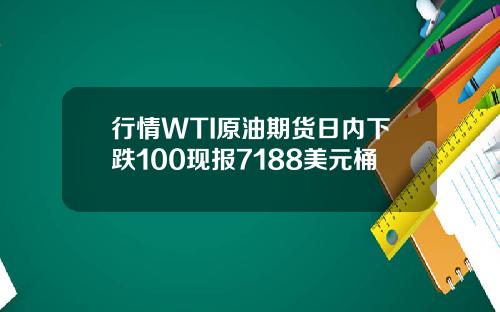 行情WTI原油期货日内下跌100现报7188美元桶