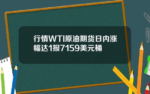 行情WTI原油期货日内涨幅达1报7159美元桶