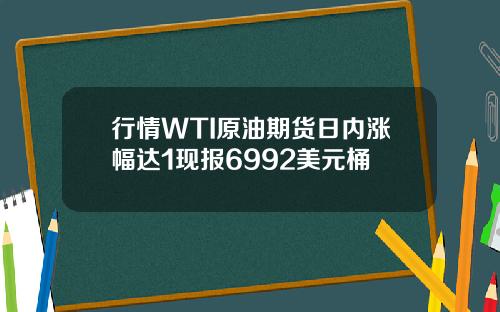 行情WTI原油期货日内涨幅达1现报6992美元桶