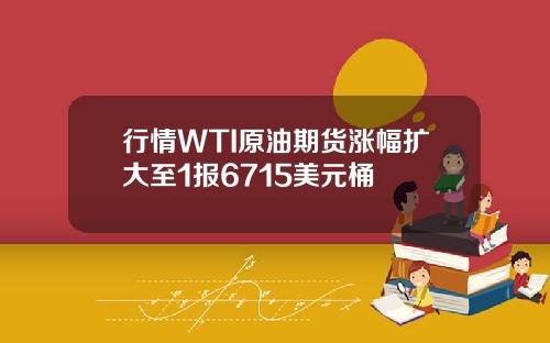 行情WTI原油期货涨幅扩大至1报6715美元桶