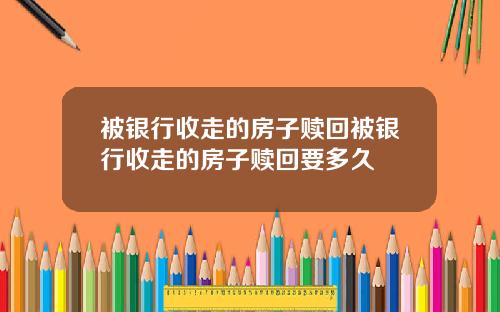 被银行收走的房子赎回被银行收走的房子赎回要多久