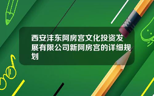 西安沣东阿房宫文化投资发展有限公司新阿房宫的详细规划