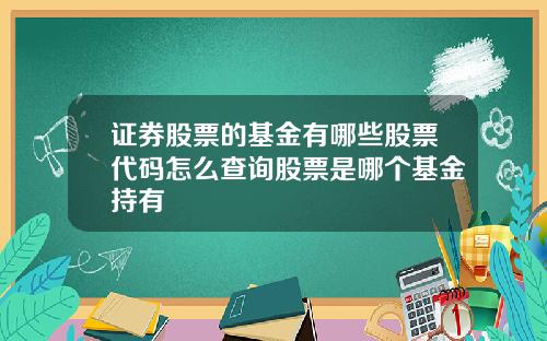 证券股票的基金有哪些股票代码怎么查询股票是哪个基金持有