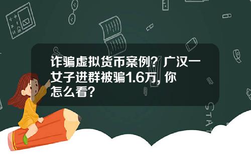 诈骗虚拟货币案例？广汉一女子进群被骗1.6万, 你怎么看？