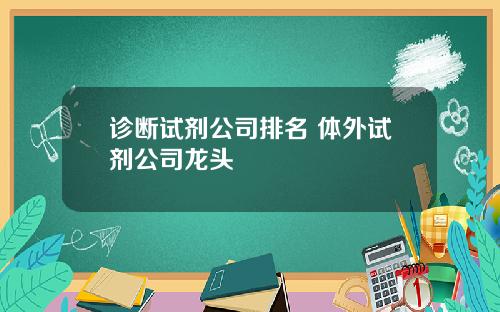 诊断试剂公司排名 体外试剂公司龙头