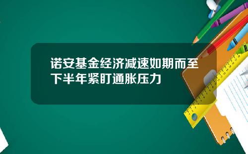 诺安基金经济减速如期而至下半年紧盯通胀压力