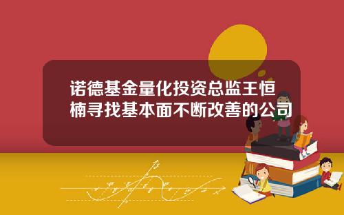 诺德基金量化投资总监王恒楠寻找基本面不断改善的公司