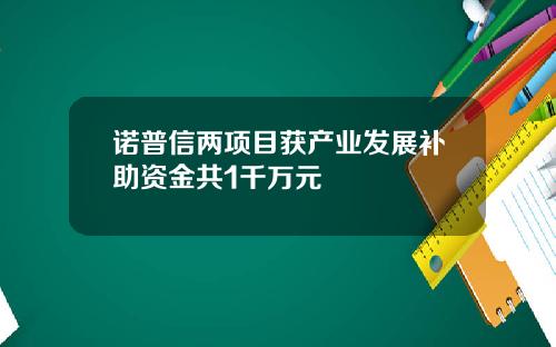 诺普信两项目获产业发展补助资金共1千万元