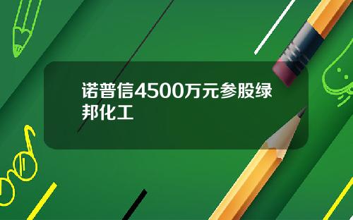 诺普信4500万元参股绿邦化工