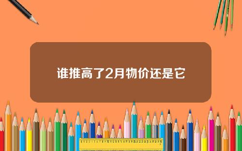 谁推高了2月物价还是它