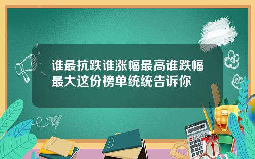 谁最抗跌谁涨幅最高谁跌幅最大这份榜单统统告诉你