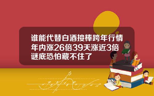 谁能代替白酒接棒跨年行情年内涨26倍39天涨近3倍谜底恐怕藏不住了