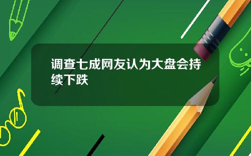 调查七成网友认为大盘会持续下跌