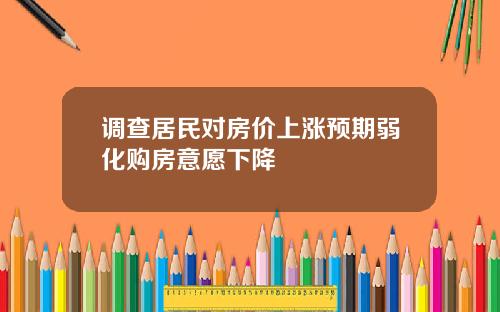 调查居民对房价上涨预期弱化购房意愿下降