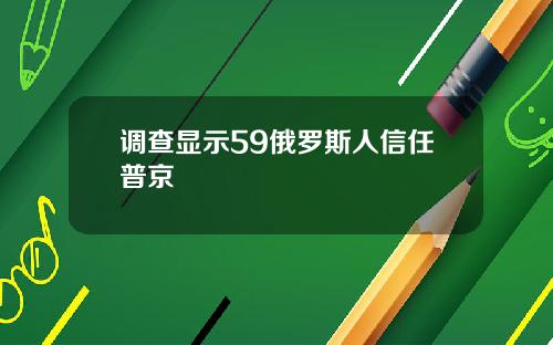 调查显示59俄罗斯人信任普京