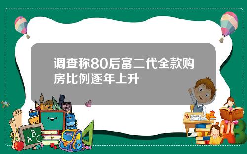 调查称80后富二代全款购房比例逐年上升