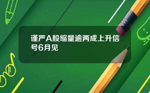 谨严A股缩量逾两成上升信号6月见