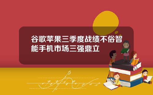 谷歌苹果三季度战绩不俗智能手机市场三强鼎立