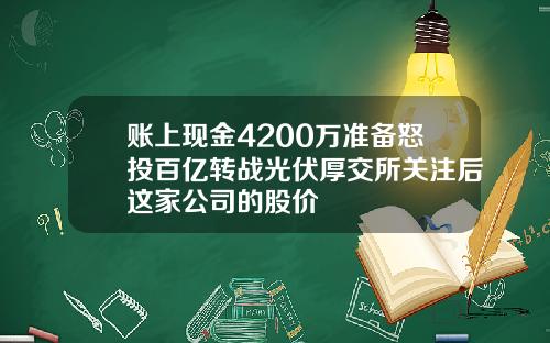 账上现金4200万准备怒投百亿转战光伏厚交所关注后这家公司的股价