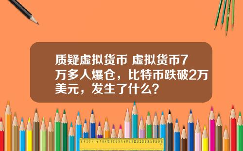 质疑虚拟货币 虚拟货币7万多人爆仓，比特币跌破2万美元，发生了什么？