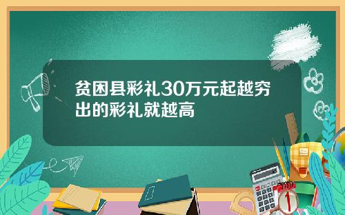 贫困县彩礼30万元起越穷出的彩礼就越高