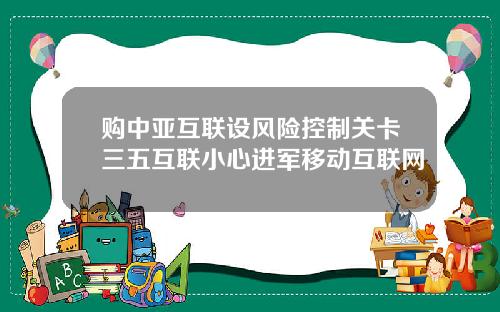 购中亚互联设风险控制关卡三五互联小心进军移动互联网